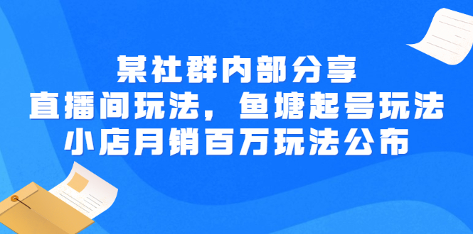 【副业项目3138期】某社群内部分享：直播间玩法，鱼塘起号玩法 爆款打造 小店月销百万玩法公布-副业帮