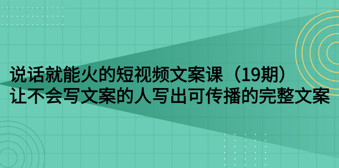 【副业项目3143期】随便说就能火的短视频文案课：让不会写文案的人写出可传播的完整文案-副业帮