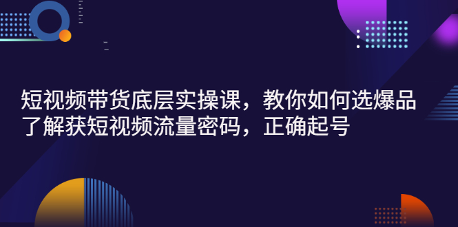 【副业项目3149期】短视频带货底层实操课，教你如何选爆品、了解获短视频流量密码，正确起号-副业帮