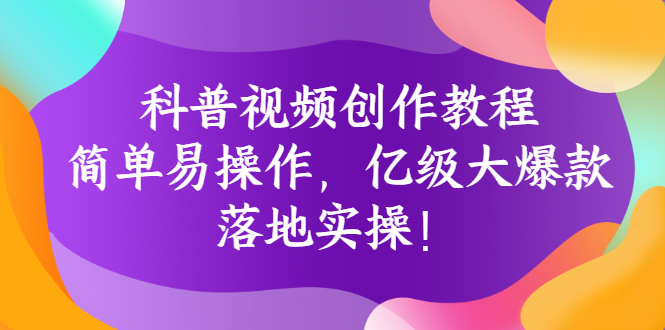 【副业项目3268期】科普视频怎么创作教程：简单易操作，落地实操，让你新手变达人-副业帮