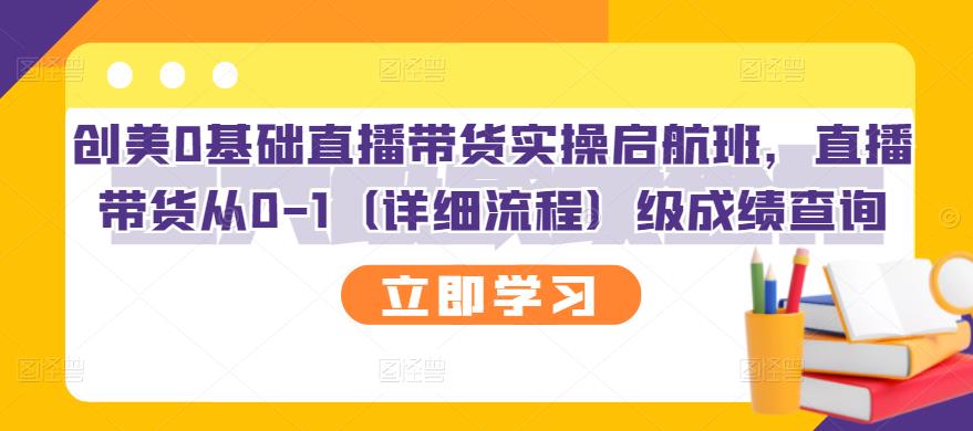 【副业项目3309期】创美0基础直播带货实操启航班，直播带货从0-1（详细流程）-副业帮