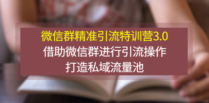 【副业项目3328期】微信群精准引流特训营3.0（微信群引流推广怎么做）-副业帮