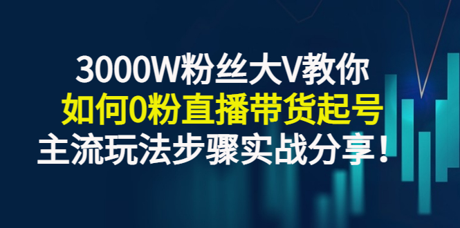 【副业项目3337期】千万粉丝大V教你0粉丝怎么直播带货（0粉丝直播主流玩法步骤实战分享）-副业帮