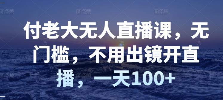 【副业项目3383期】日赚100的无人直播课（不露脸直播怎么赚钱）-副业帮