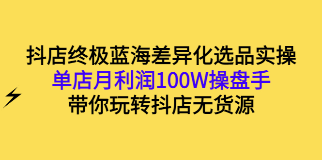 【副业项目3386期】抖店蓝海差异化选品实操课（抖音卖货如何选蓝海产品）-副业帮