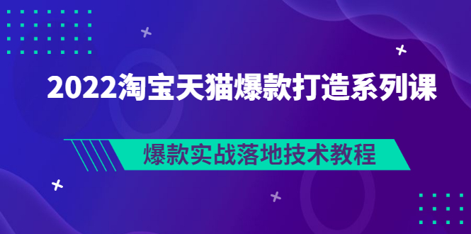 【副业项目3401期】2022淘宝天猫如何打造爆款打造系列课：爆款实战落地技术教程（价值1980元）-副业帮