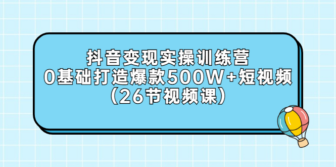 【副业项目3412期】抖音变现实操训练营：从零教你用抖音赚钱（26节视频课）-副业帮