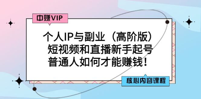 【副业项目3421期】个人IP与副业（高阶版）短视频和直播新手起号（普通人怎么搞副业赚钱）-副业帮