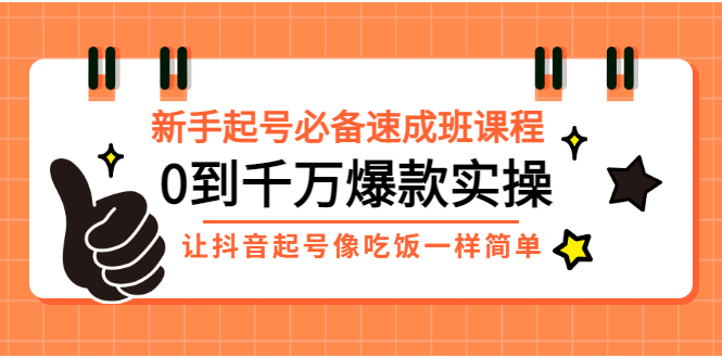 【副业项目3424期】新手起号必备速成班课程：0到千万爆款实操（抖音短视频怎么做起来）-副业帮