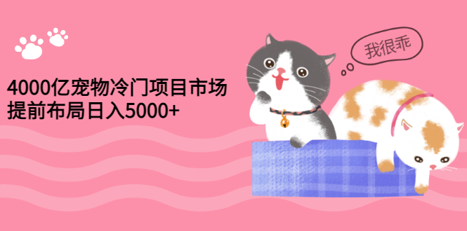 【副业项目3434期】4000亿宠物冷门赚钱项目，提前布局日入5000+【视频课程】-副业帮