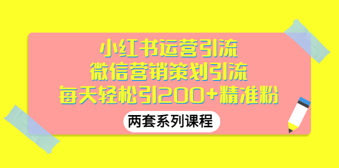 【副业项目3438期】小红书运营引流+微信营销策划引流，每天轻松引200+精准粉（两套系列课程）-副业帮