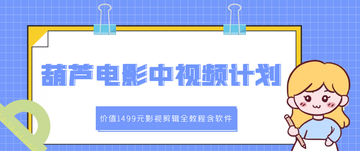 【副业项目3445期】葫芦电影中视频解说教学：价值1499元影视剪辑全教程含软件（中视频如何赚钱教程）-副业帮