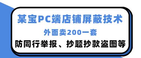 【副业项目3450期】某宝PC端店铺屏蔽技术：防同行举报、抄题抄款盗图等（淘宝盗图防举报防打假）-副业帮