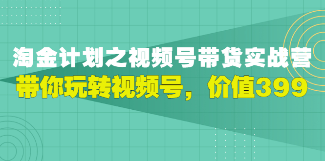 【副业项目3517期】胡子·淘金计划之视频号带货实操教程，带你玩转视频号（视频号带货怎么操作）-副业帮