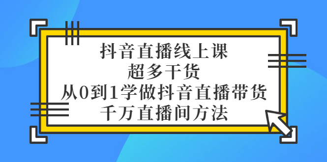 【副业项目3550期】抖音直播详细实战课，超多干货，从0到1学做抖音直播带货-副业帮