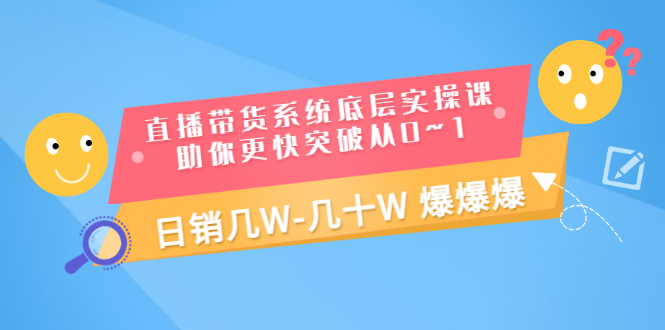 【副业项目3560期】直播带货系统底层实操课（直播带货怎么做起来）-副业帮