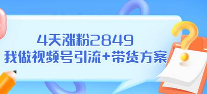 【副业项目3583期】视频号如何快速涨粉课：教你4天涨粉2849+视频号怎么带货赚钱-副业帮