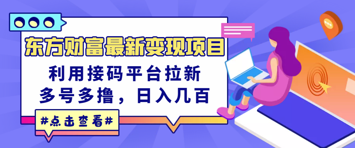 【副业项目3590期】东方财富最新变现项目，利用接码平台拉新赚钱，多号多撸，日入几百无压力-副业帮