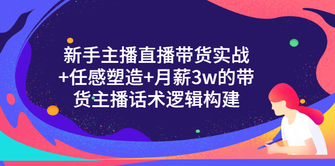 【副业项目3598期】新手直播带货需要怎么做：直播带货实战教程+直播话术技巧和方法-副业帮