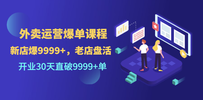 【副业项目3609期】外卖怎么做才能爆单：外卖运营爆单课程，开业30天直破一万单-副业帮