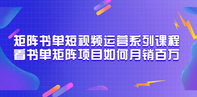 【副业项目3650期】书单短视频矩阵玩法，看书单矩阵项目如何月销百万（20节视频课）-副业帮