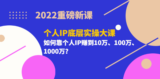 【副业项目3657期】2022个人IP底层实操大课（如何靠个人IP赚到10万、100万、1000万）-副业帮