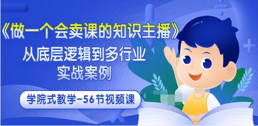 【副业项目3659期】怎样做一个会卖课的知识主播（从底层逻辑到多行业实战案例 ，学院式教学-56节课）-副业帮