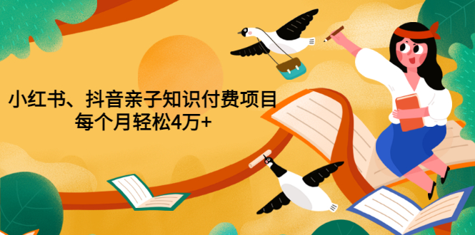 【副业项目3703期】重磅发布小红书、抖音亲子知识付费项目，每个月轻松4万+-副业帮