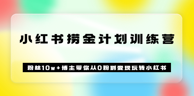 【副业项目3720期】小红书赚钱训练营：粉丝10w+博主带你从0粉到变现玩转小红书-副业帮