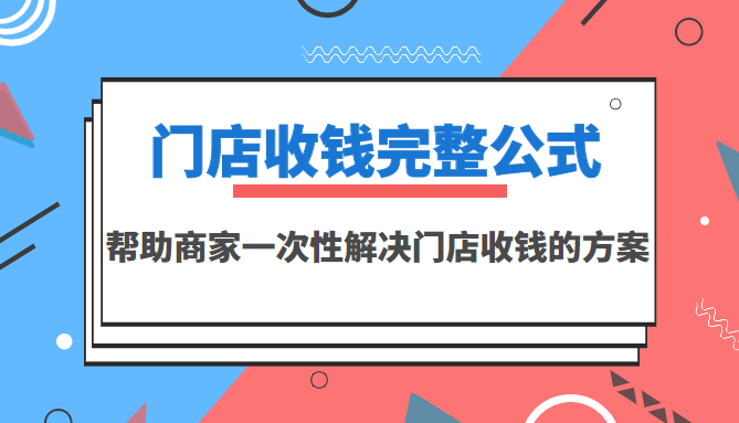 【副业项目3723期】门店收钱完整公式，帮助商家一次性解决门店收钱的方案（价值499元）-副业帮