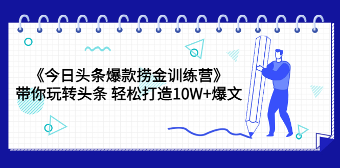 【副业项目3732期】今日头条爆款捞金训练营：带你在头条赚钱， 轻松打造10W+爆文（44节课）-副业帮