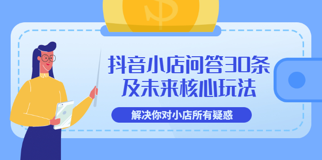 【副业项目3734期】抖音小店问答30条及未来核心玩法，解决你对小店所有疑惑【3节视频课】-副业帮