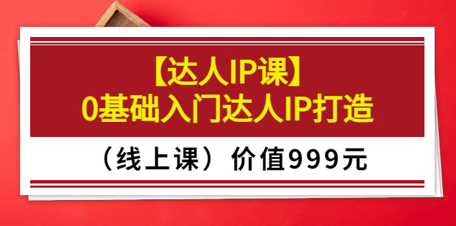 【副业项目3752期】交个朋友【达人IP课】0基础入门达人IP打造（线上课）-副业帮