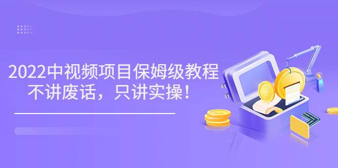 【副业项目3759期】2022玩赚中视频保姆级教程，中视频怎么赚钱-副业帮