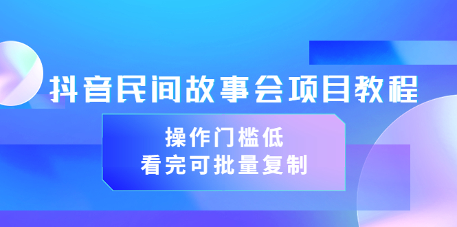 【副业项目3761期】抖音民间故事会项目教程，门槛较低的副业，看完可批量复制（无水印教程+素材）-副业帮