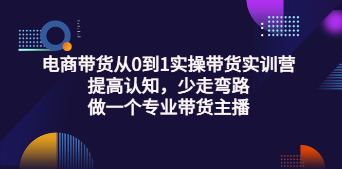 【副业项目3792期】电商带货从0到1实操带货实训营：提高认知，少走弯路，做一个专业抖音带货主播-副业帮