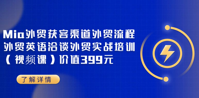 【副业项目3793期】Mia外贸获客渠道外贸流程，外贸英语洽谈，外贸实战培训（视频课）-副业帮