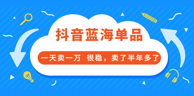 【副业项目3796期】付费文章：抖音蓝海单品，一天卖一万，很稳定-副业帮