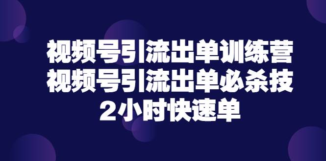 【副业项目3805期】视频号引流出单训练营，视频号引流技巧，2小时快速单-副业帮