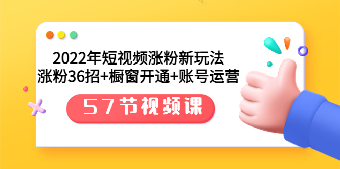 【副业项目3809期】2022年短视频涨粉新玩法：涨粉36招+橱窗开通+账号运营（57节视频课）-副业帮