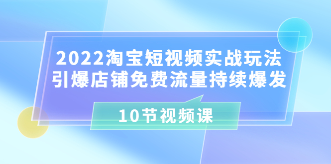 【副业项目3818期】2022淘宝短视频实战玩法：引爆店铺免费流量持续爆发-副业帮