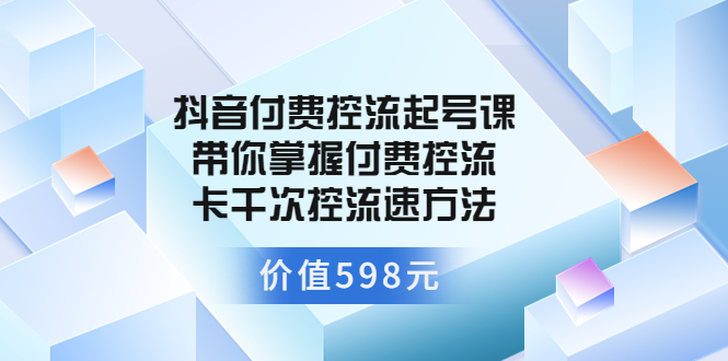 【副业项目3826期】抖音付费控流起号实操课，带你掌握付费控流卡千次控流速方法-副业帮