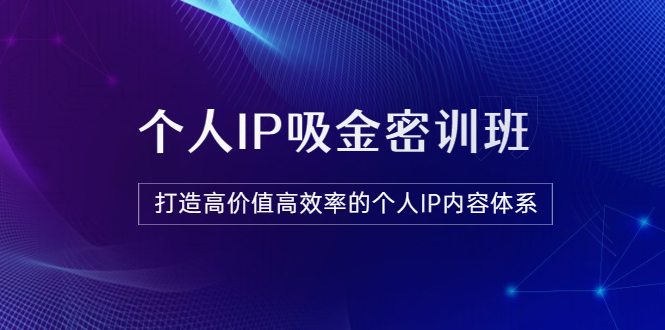 【副业项目3827期】《个人IP吸金密训班》打造高价值高效率的个人IP内容体系-副业帮