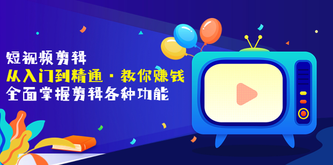 【副业项目3841期】短视频剪辑从入门到精通：全面掌握剪辑各种功能，短视频剪辑怎么赚钱-副业帮