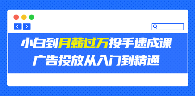 【副业项目3850期】月薪过万投手广告投放教学：广告投放从入门到精通，教你付费广告怎么投放-副业帮