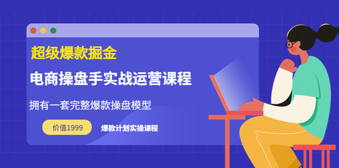 【副业项目3872期】电商操盘手实战运营课程，电商爆款如何打造-副业帮