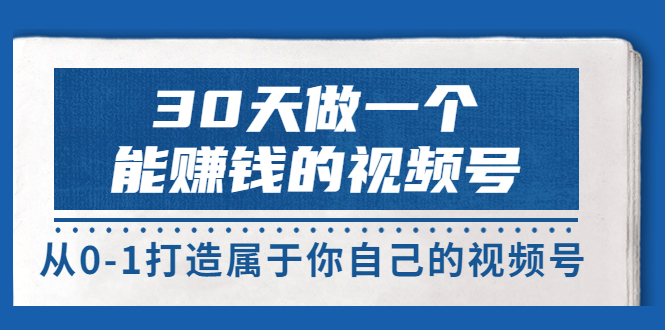 【副业项目3874期】30天做一个能赚钱的视频号：视频号爆款内容的创作秘诀，视频号8大变现模式解密-副业帮