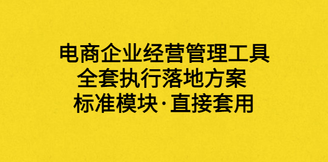 【副业项目3881期】电商企业管理培训课程：电商企业经营管理工具，全套执行落地方案-副业帮