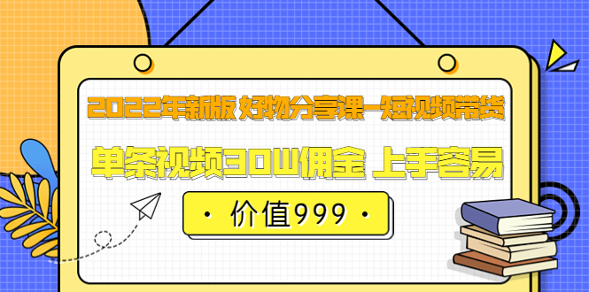 【副业项目3900期】2022年新版 好物分享课-短视频带货：单条视频30W佣金 上手容易-副业帮