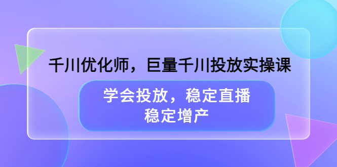 【副业项目3909期】千川优化师，巨量千川投放实操课：学会千川投放技巧，稳定增产-副业帮